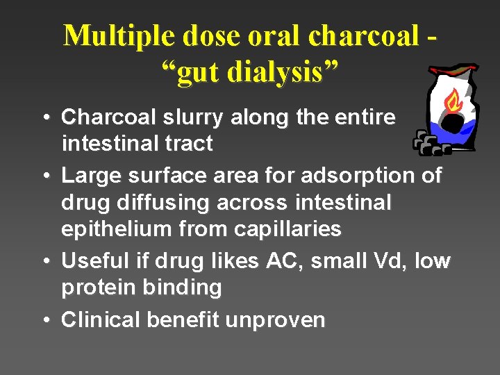 Multiple dose oral charcoal “gut dialysis” • Charcoal slurry along the entire intestinal tract Multiple dose oral charcoal “gut dialysis” • Charcoal slurry along the entire intestinal tract