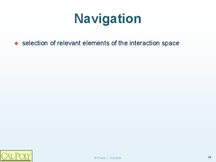 Navigation ❖ selection of relevant elements of the interaction space © Franz J. Kurfess