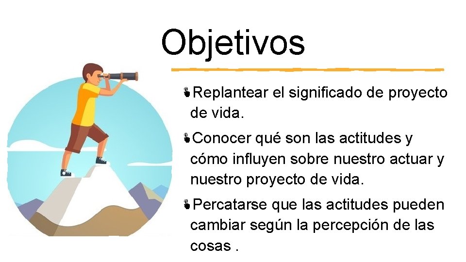 Objetivos Replantear el significado de proyecto de vida. Conocer qué son las actitudes y