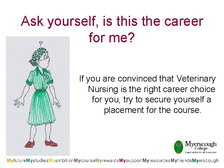Ask yourself, is the career for me? If you are convinced that Veterinary Nursing