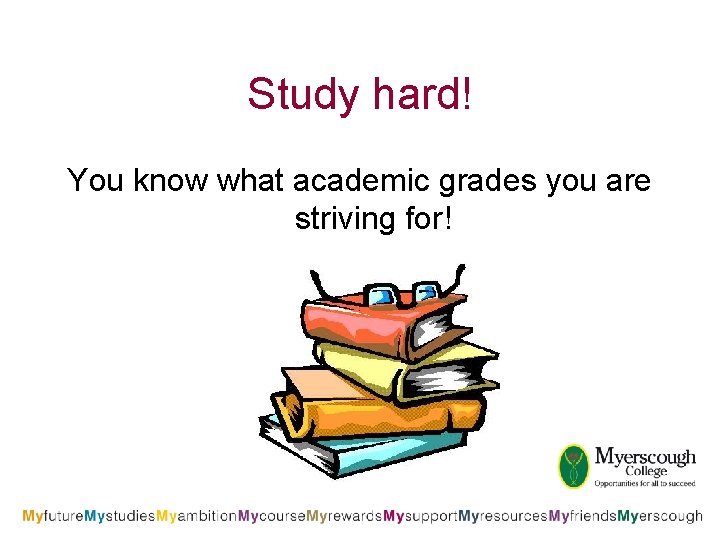 Study hard! You know what academic grades you are striving for! 