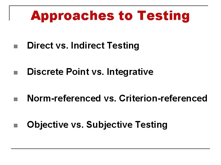 Approaches to Testing n Direct vs. Indirect Testing n Discrete Point vs. Integrative n