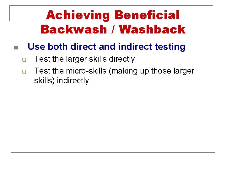 Achieving Beneficial Backwash / Washback Use both direct and indirect testing n q q