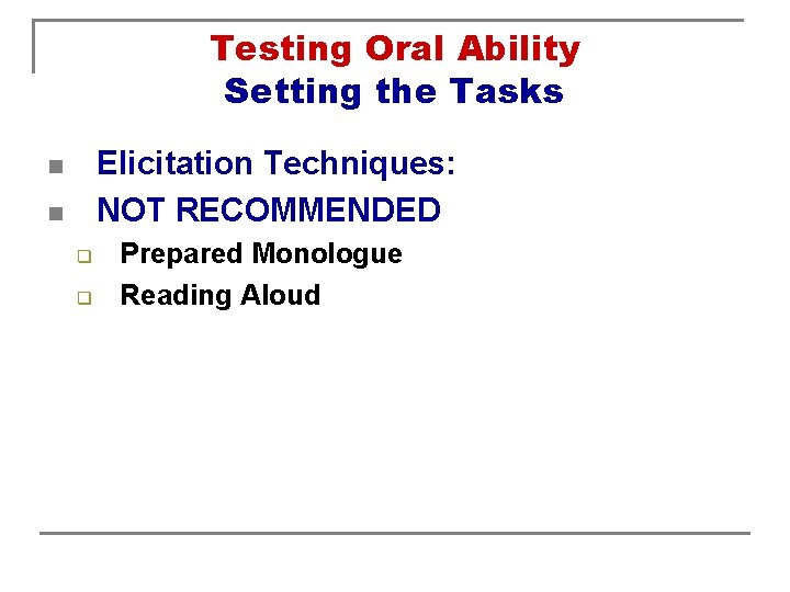 Testing Oral Ability Setting the Tasks Elicitation Techniques: NOT RECOMMENDED n n q q