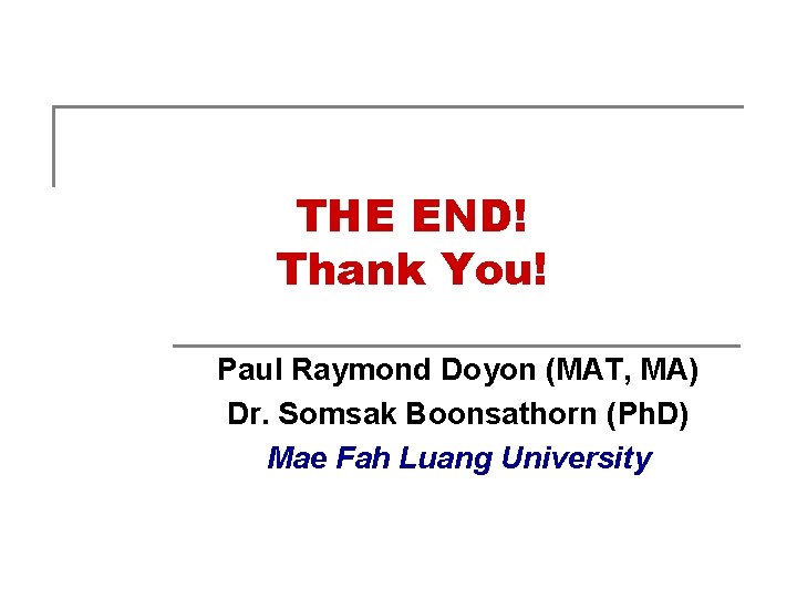 THE END! Thank You! Paul Raymond Doyon (MAT, MA) Dr. Somsak Boonsathorn (Ph. D)