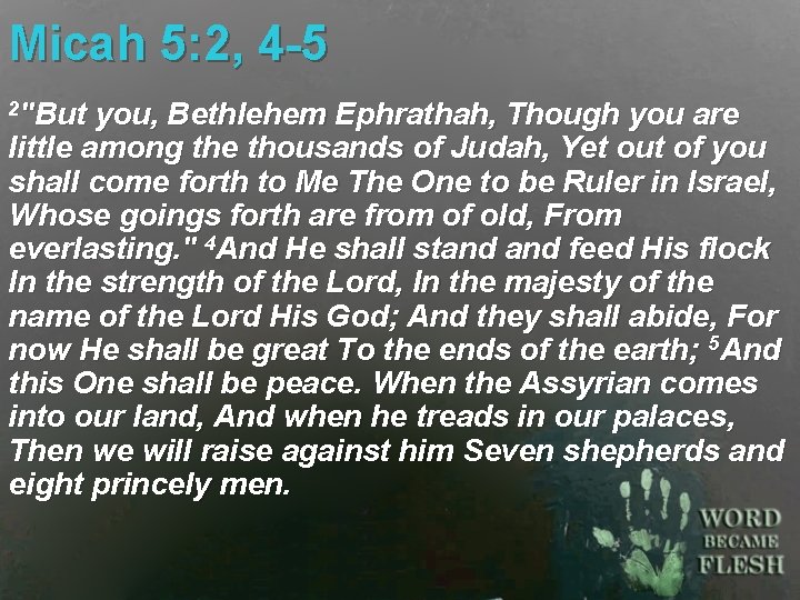 Micah 5: 2, 4 -5 2"But you, Bethlehem Ephrathah, Though you are little among