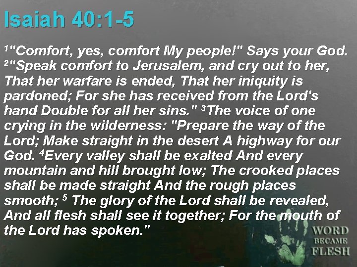 Isaiah 40: 1 -5 1"Comfort, yes, comfort My people!" Says your God. 2"Speak comfort