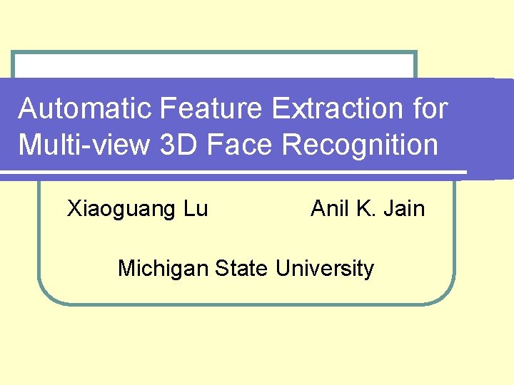 Automatic Feature Extraction for Multi-view 3 D Face Recognition Xiaoguang Lu Anil K. Jain