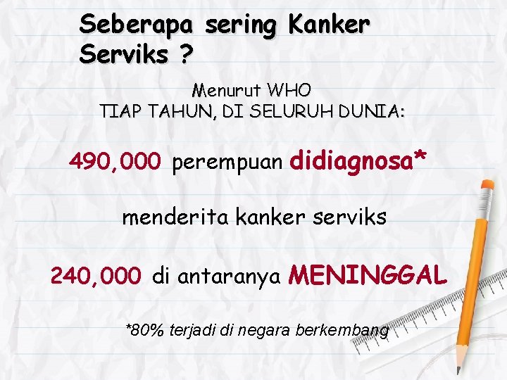 Seberapa sering Kanker Serviks ? Menurut WHO TIAP TAHUN, DI SELURUH DUNIA: 490, 000