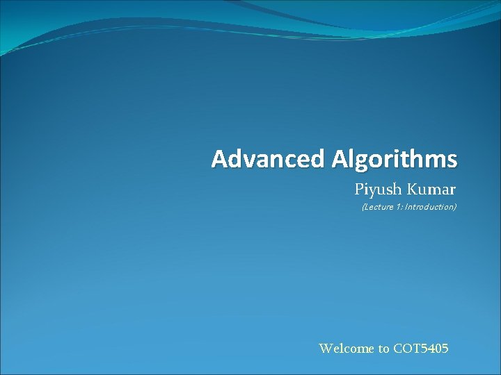 Advanced Algorithms Piyush Kumar (Lecture 1: Introduction) Welcome to COT 5405 