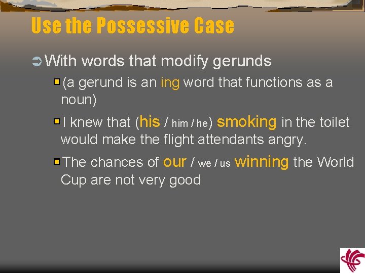 Use the Possessive Case Ü With words that modify gerunds (a gerund is an