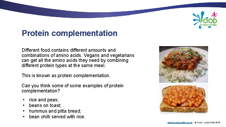 Protein complementation Different food contains different amounts and combinations of amino acids. Vegans and