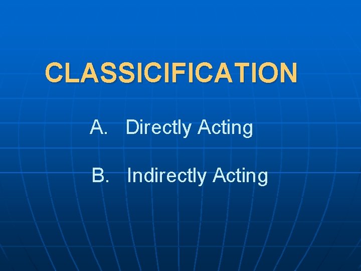 CLASSICIFICATION A. Directly Acting B. Indirectly Acting 