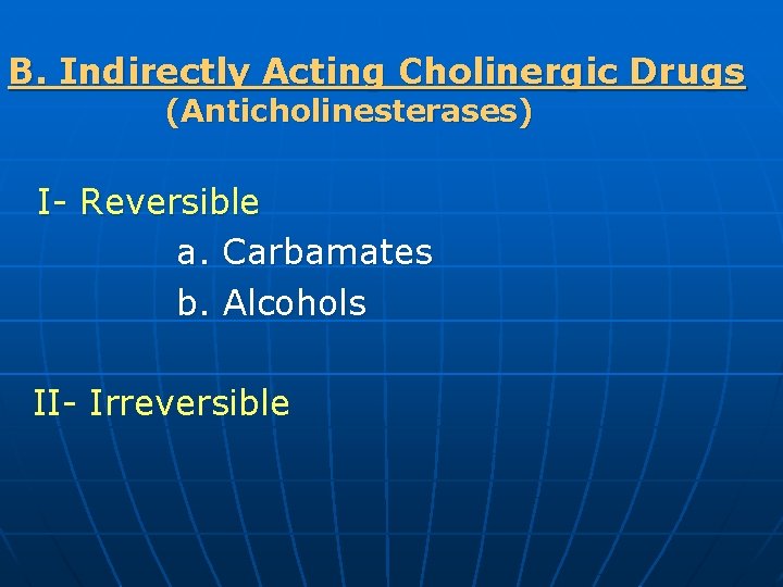 B. Indirectly Acting Cholinergic Drugs (Anticholinesterases) I- Reversible a. Carbamates b. Alcohols II- Irreversible