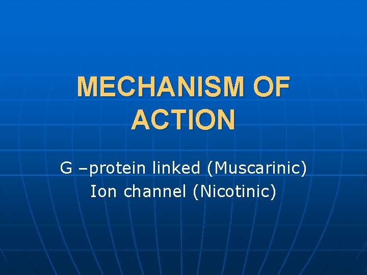 MECHANISM OF ACTION G –protein linked (Muscarinic) Ion channel (Nicotinic) 