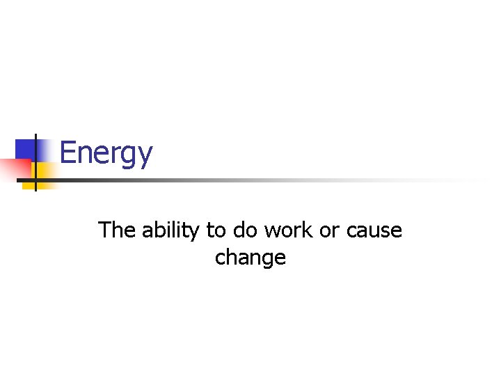 Energy The ability to do work or cause change 