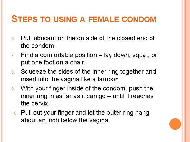 STEPS TO USING A FEMALE CONDOM 6. 7. 8. 9. 10. Put lubricant on