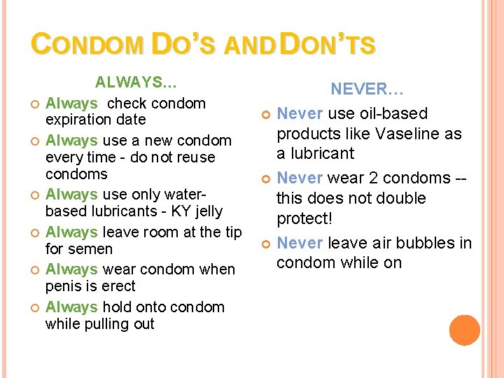 CONDOM DO’S AND DON’TS ALWAYS… Always check condom expiration date Always use a new