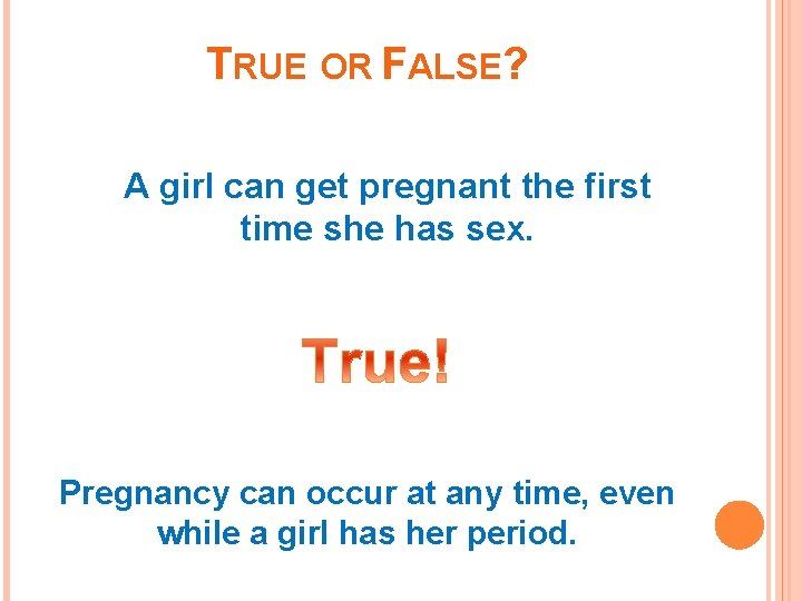 TRUE OR FALSE? A girl can get pregnant the first time she has sex.
