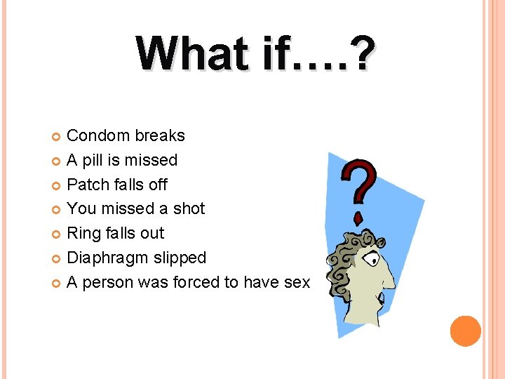What if…. ? Condom breaks A pill is missed Patch falls off You missed