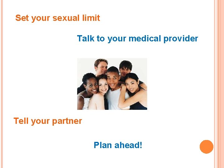 Set your sexual limit Talk to your medical provider Tell your partner Plan ahead!