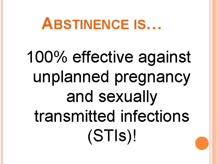 ABSTINENCE IS… 100% effective against unplanned pregnancy and sexually transmitted infections (STIs)! 