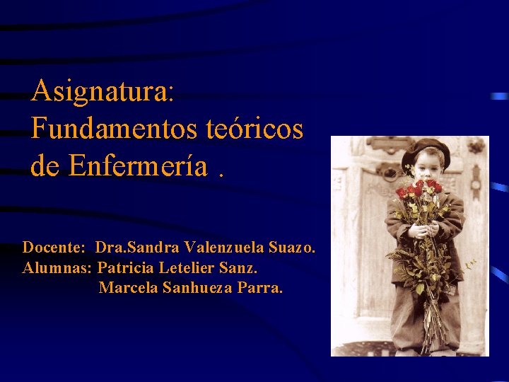 Asignatura: Fundamentos teóricos de Enfermería. Docente: Dra. Sandra Valenzuela Suazo. Alumnas: Patricia Letelier Sanz.