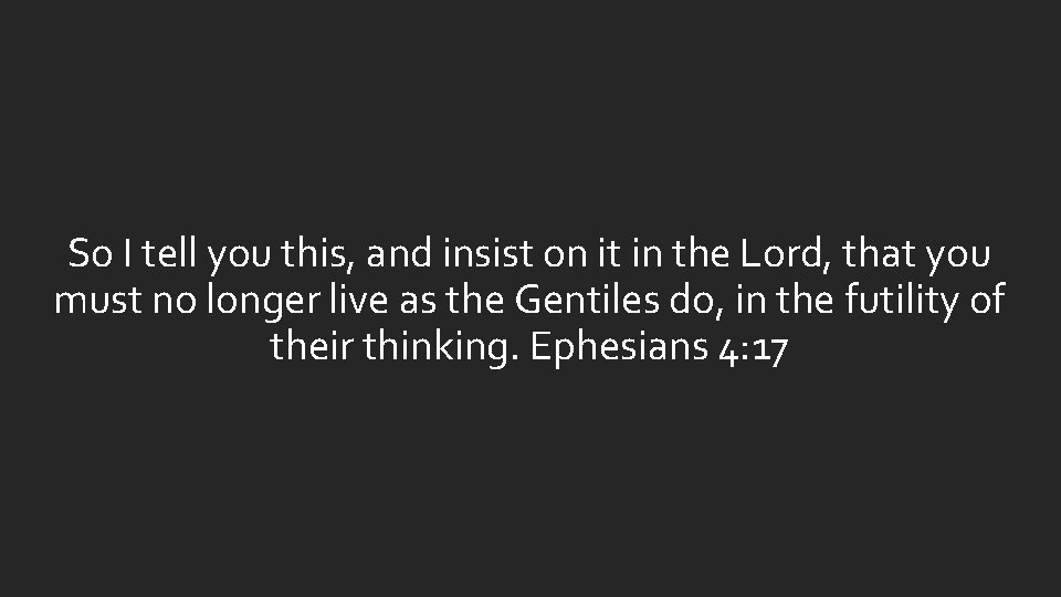 So I tell you this, and insist on it in the Lord, that you So I tell you this, and insist on it in the Lord, that you