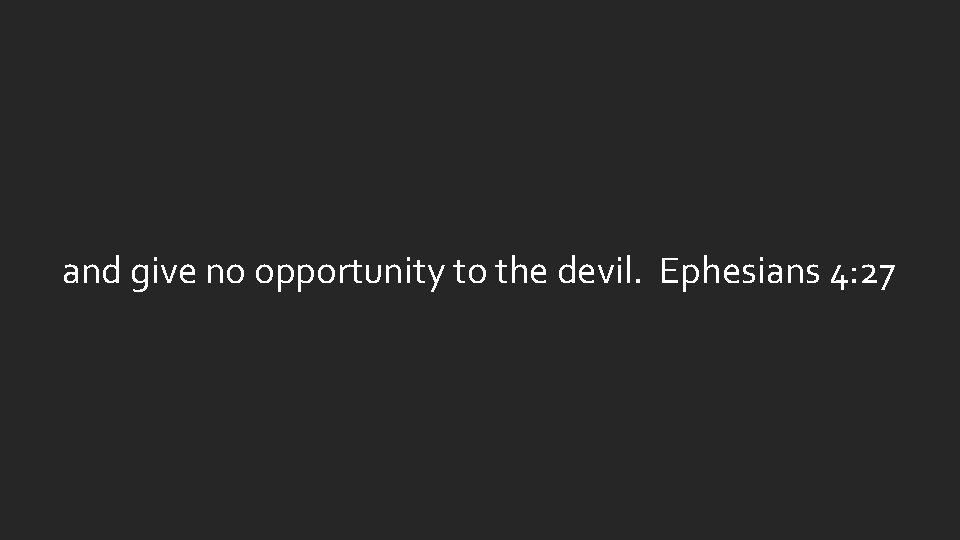 and give no opportunity to the devil. Ephesians 4: 27 and give no opportunity to the devil. Ephesians 4: 27