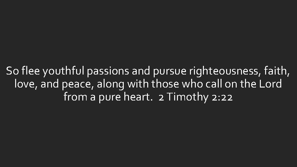 So flee youthful passions and pursue righteousness, faith, love, and peace, along with those So flee youthful passions and pursue righteousness, faith, love, and peace, along with those