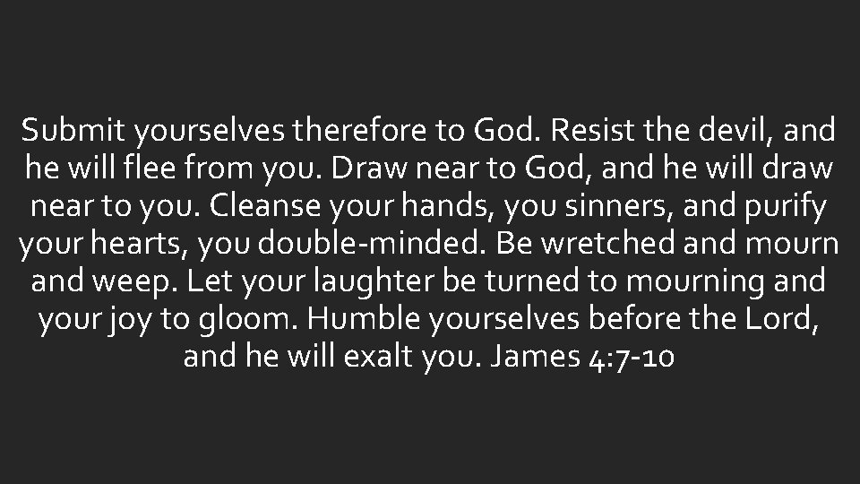 Submit yourselves therefore to God. Resist the devil, and he will flee from you. Submit yourselves therefore to God. Resist the devil, and he will flee from you.