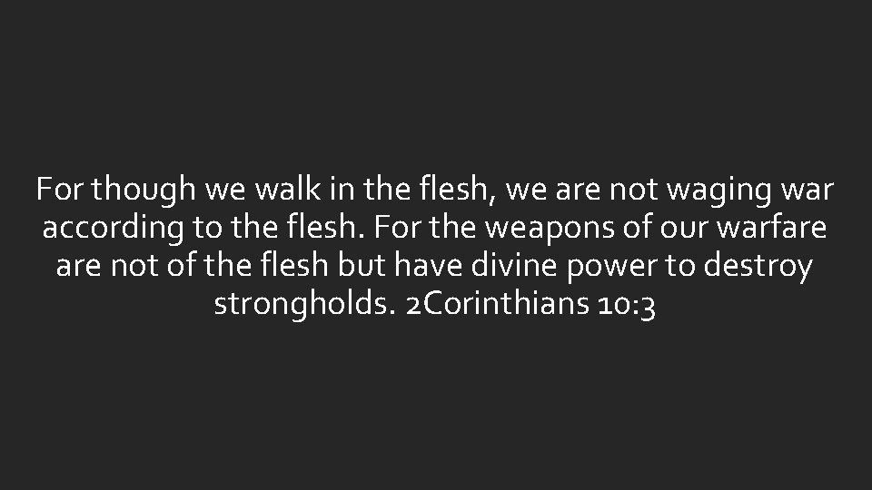 For though we walk in the flesh, we are not waging war according to For though we walk in the flesh, we are not waging war according to