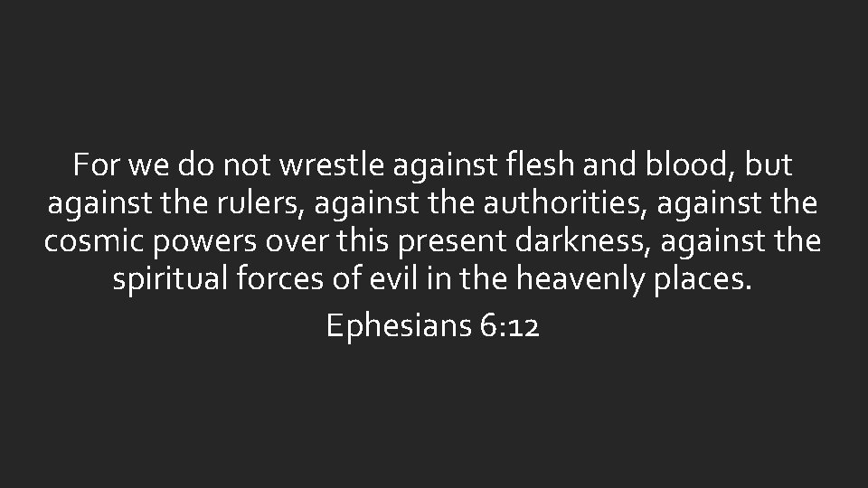 For we do not wrestle against flesh and blood, but against the rulers, against For we do not wrestle against flesh and blood, but against the rulers, against