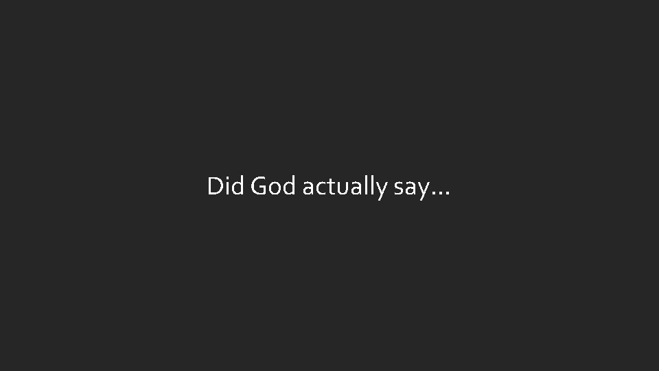 Did God actually say. . . Did God actually say. . .