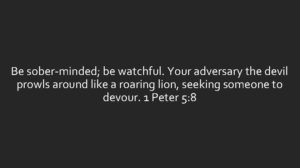 Be sober-minded; be watchful. Your adversary the devil prowls around like a roaring lion, Be sober-minded; be watchful. Your adversary the devil prowls around like a roaring lion,