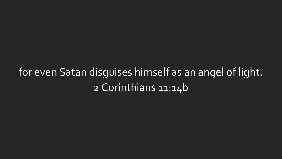for even Satan disguises himself as an angel of light. 2 Corinthians 11: 14 for even Satan disguises himself as an angel of light. 2 Corinthians 11: 14