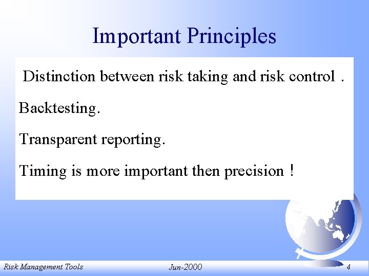 Important Principles Distinction between risk taking and risk control. Backtesting. Transparent reporting. Timing is