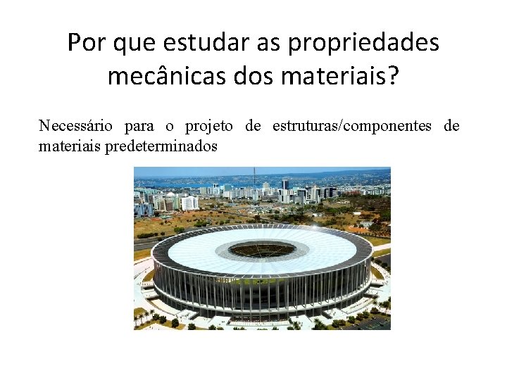 Por que estudar as propriedades mecânicas dos materiais? Necessário para o projeto de estruturas/componentes
