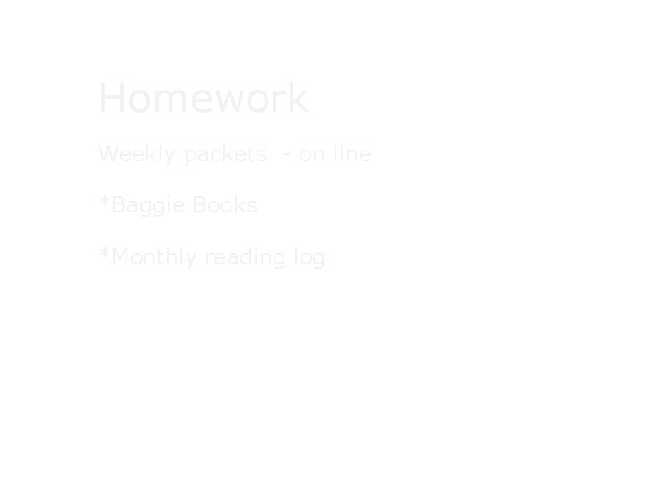 Homework Weekly packets - on line *Baggie Books *Monthly reading log Homework Weekly packets - on line *Baggie Books *Monthly reading log