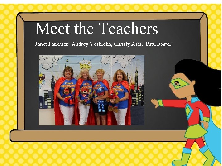 Meet the Teachers Janet Pancratz Audrey Yoshioka, Christy Asta, Patti Foster Meet the Teachers Janet Pancratz Audrey Yoshioka, Christy Asta, Patti Foster