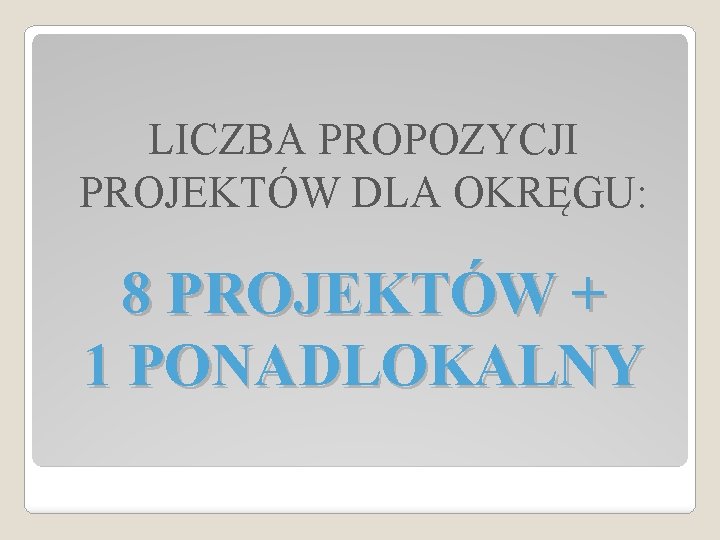 LICZBA PROPOZYCJI PROJEKTÓW DLA OKRĘGU: 8 PROJEKTÓW + 1 PONADLOKALNY 