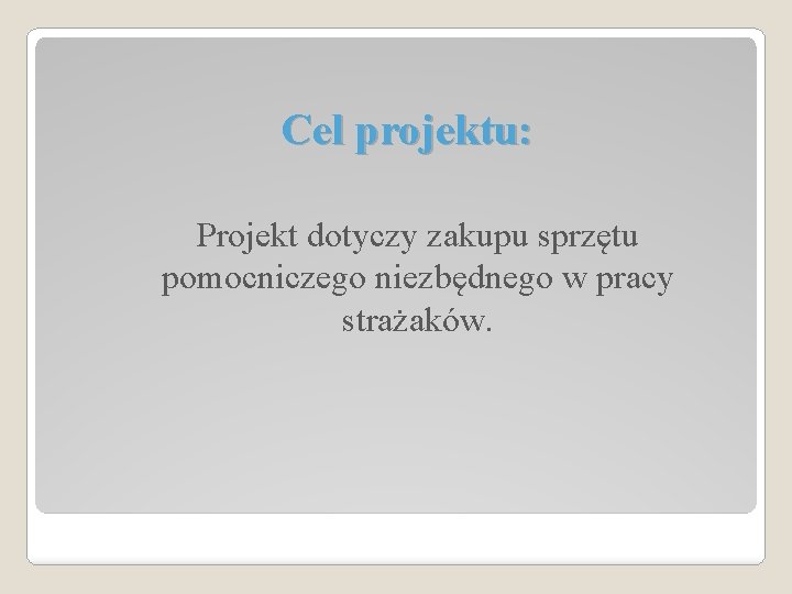 Cel projektu: Projekt dotyczy zakupu sprzętu pomocniczego niezbędnego w pracy strażaków. 