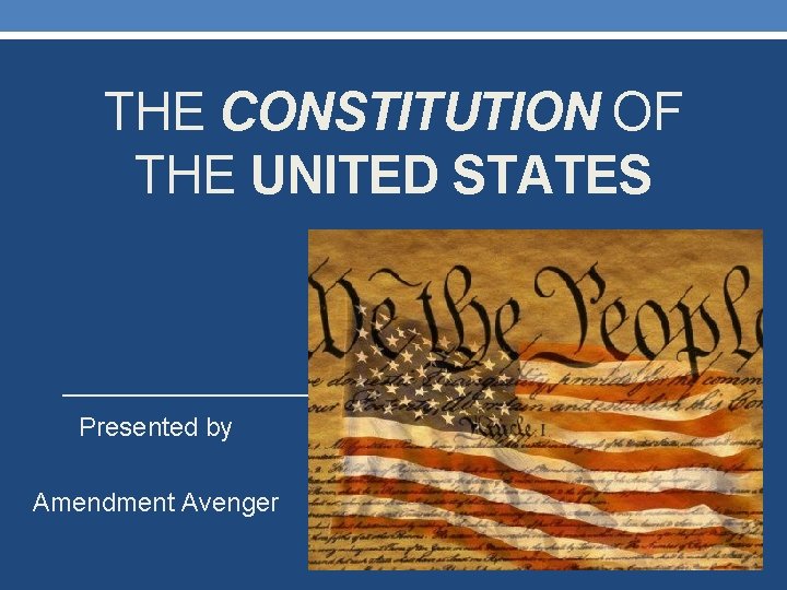 THE CONSTITUTION OF THE UNITED STATES Presented by Amendment Avenger 