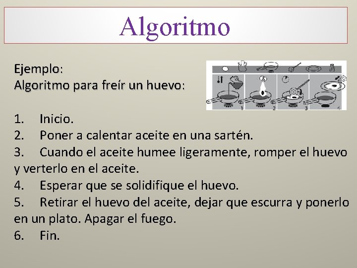 Algoritmo Ejemplo: Algoritmo para freír un huevo: 1. Inicio. 2. Poner a calentar aceite