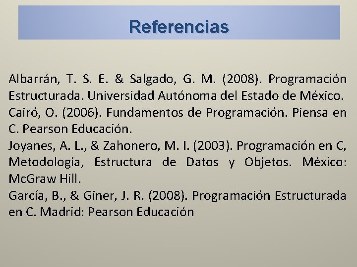 Referencias Albarrán, T. S. E. & Salgado, G. M. (2008). Programación Estructurada. Universidad Autónoma