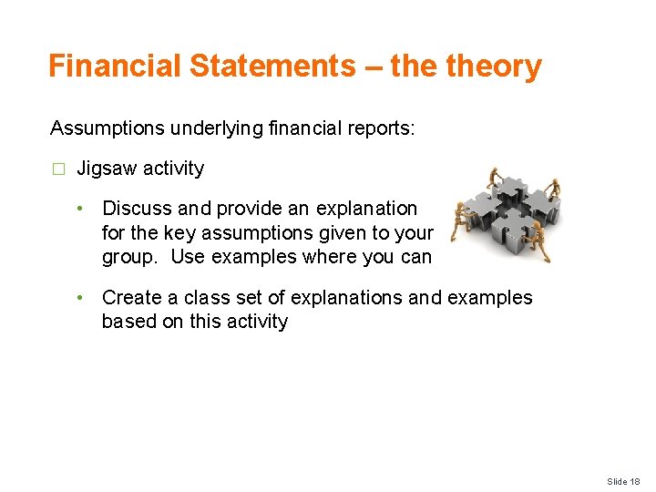 Financial Statements – theory Assumptions underlying financial reports: � Jigsaw activity • Discuss and