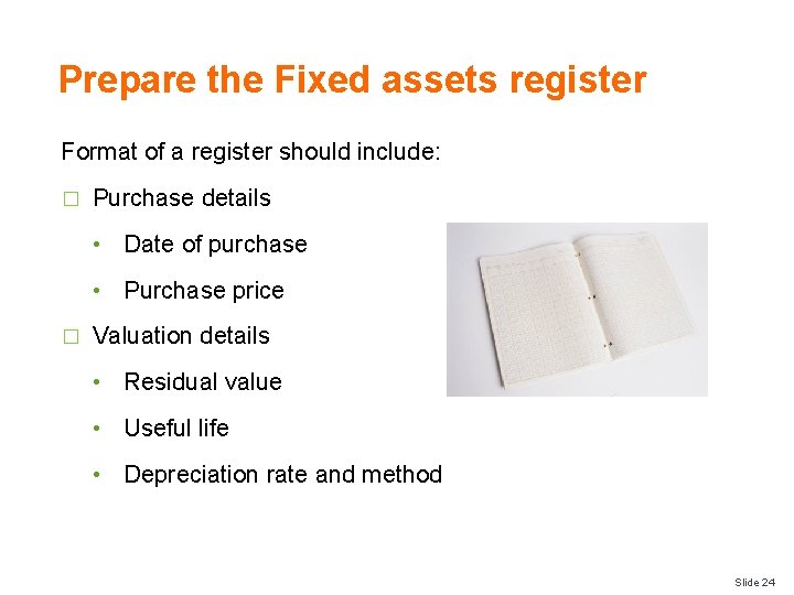 Prepare the Fixed assets register Format of a register should include: � Purchase details