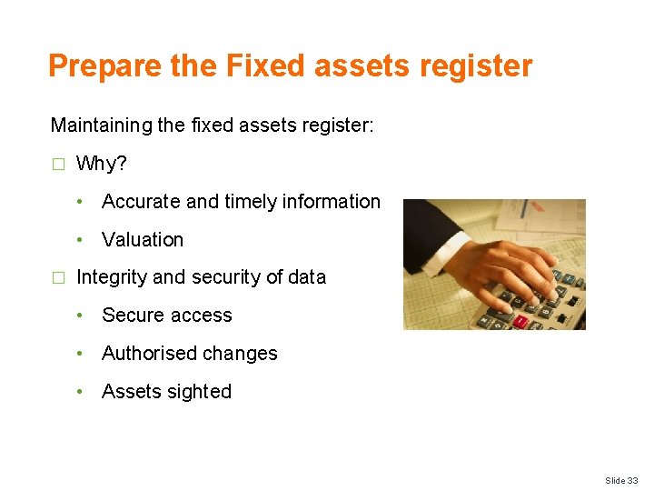 Prepare the Fixed assets register Maintaining the fixed assets register: � Why? • Accurate