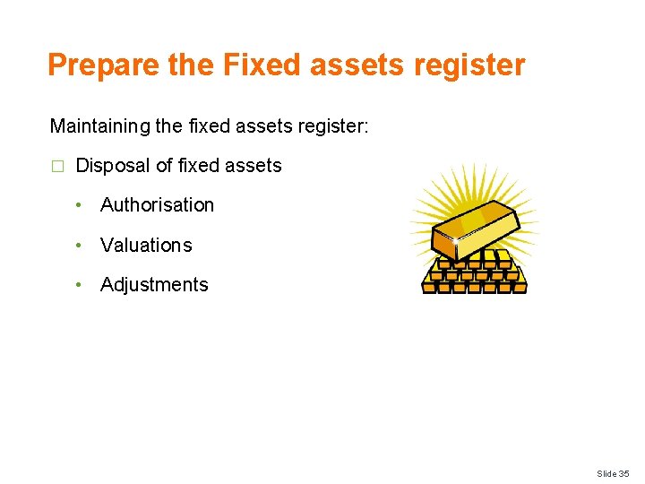 Prepare the Fixed assets register Maintaining the fixed assets register: � Disposal of fixed