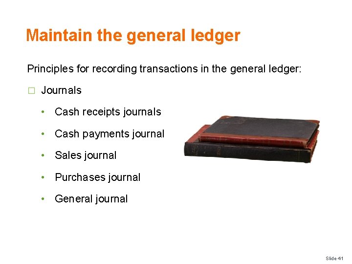 Maintain the general ledger Principles for recording transactions in the general ledger: � Journals